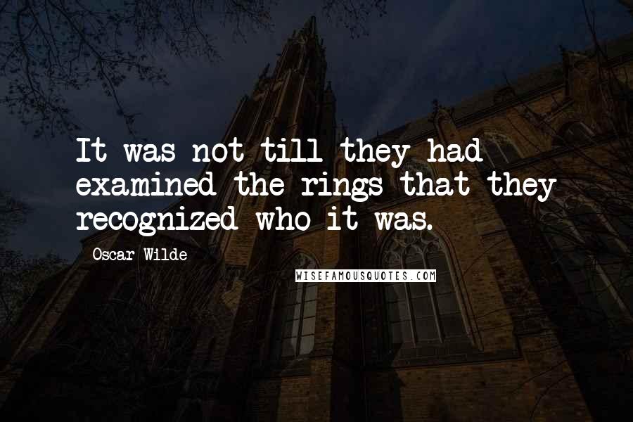 Oscar Wilde Quotes: It was not till they had examined the rings that they recognized who it was.