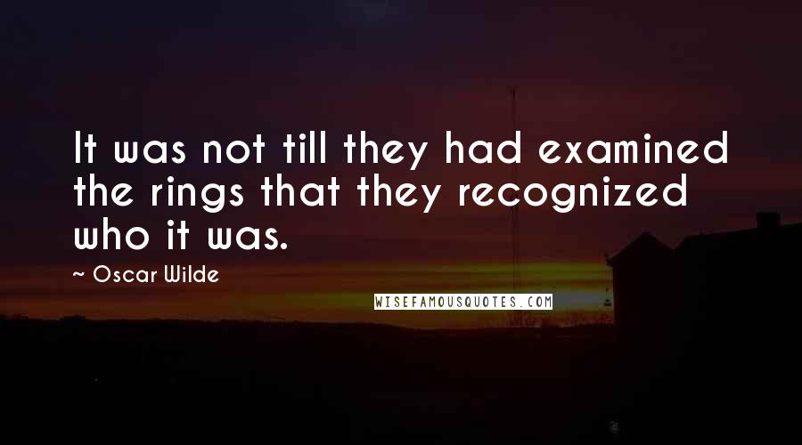 Oscar Wilde Quotes: It was not till they had examined the rings that they recognized who it was.
