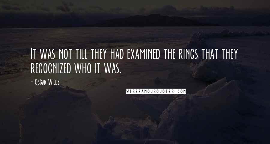 Oscar Wilde Quotes: It was not till they had examined the rings that they recognized who it was.