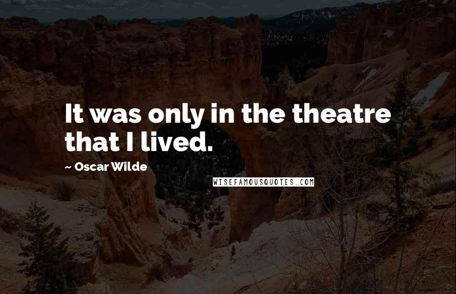 Oscar Wilde Quotes: It was only in the theatre that I lived.