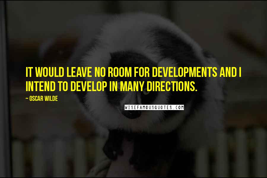 Oscar Wilde Quotes: It would leave no room for developments and I intend to develop in many directions.