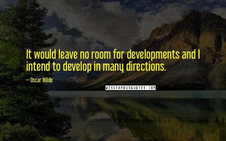 Oscar Wilde Quotes: It would leave no room for developments and I intend to develop in many directions.