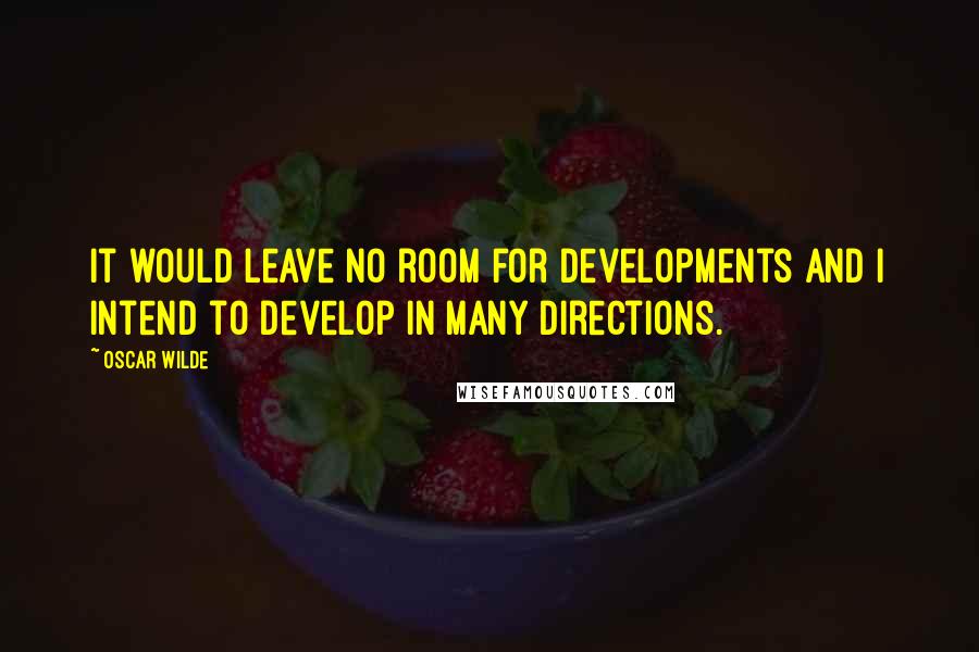 Oscar Wilde Quotes: It would leave no room for developments and I intend to develop in many directions.