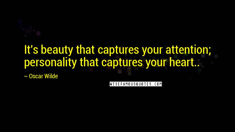 Oscar Wilde Quotes: It's beauty that captures your attention; personality that captures your heart..