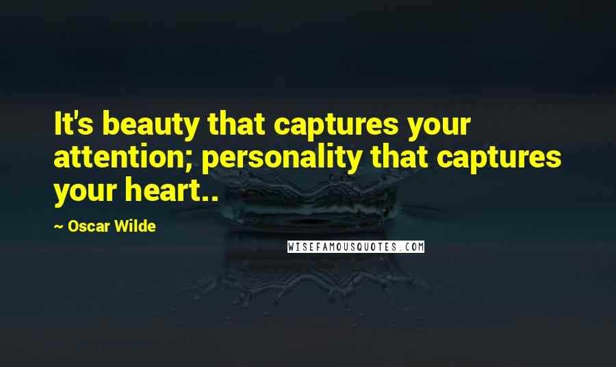 Oscar Wilde Quotes: It's beauty that captures your attention; personality that captures your heart..