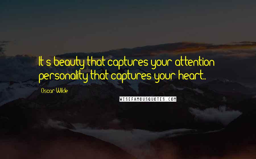 Oscar Wilde Quotes: It's beauty that captures your attention; personality that captures your heart..