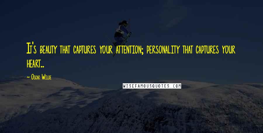 Oscar Wilde Quotes: It's beauty that captures your attention; personality that captures your heart..