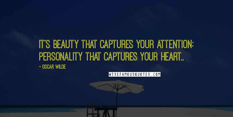 Oscar Wilde Quotes: It's beauty that captures your attention; personality that captures your heart..