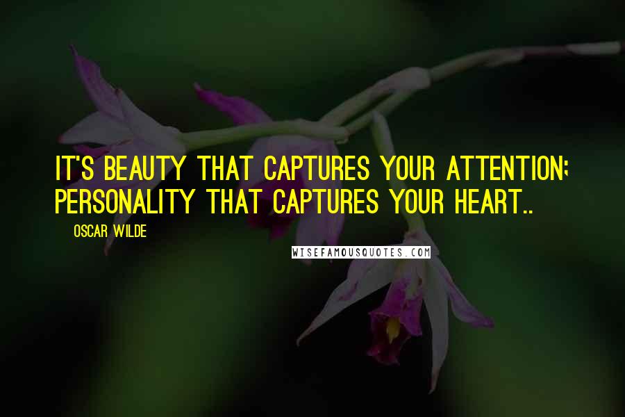 Oscar Wilde Quotes: It's beauty that captures your attention; personality that captures your heart..