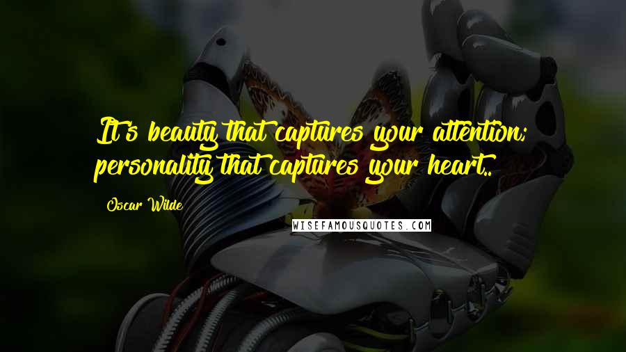 Oscar Wilde Quotes: It's beauty that captures your attention; personality that captures your heart..