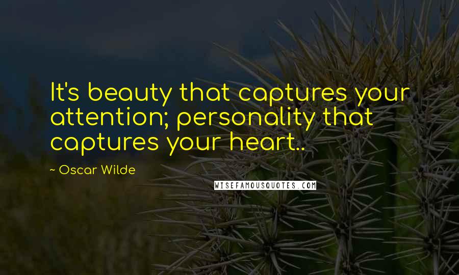 Oscar Wilde Quotes: It's beauty that captures your attention; personality that captures your heart..