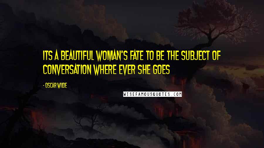 Oscar Wilde Quotes: Its a beautiful woman's fate to be the subject of conversation where ever she goes