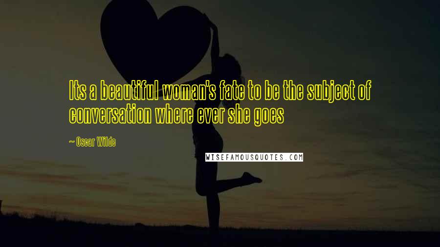 Oscar Wilde Quotes: Its a beautiful woman's fate to be the subject of conversation where ever she goes