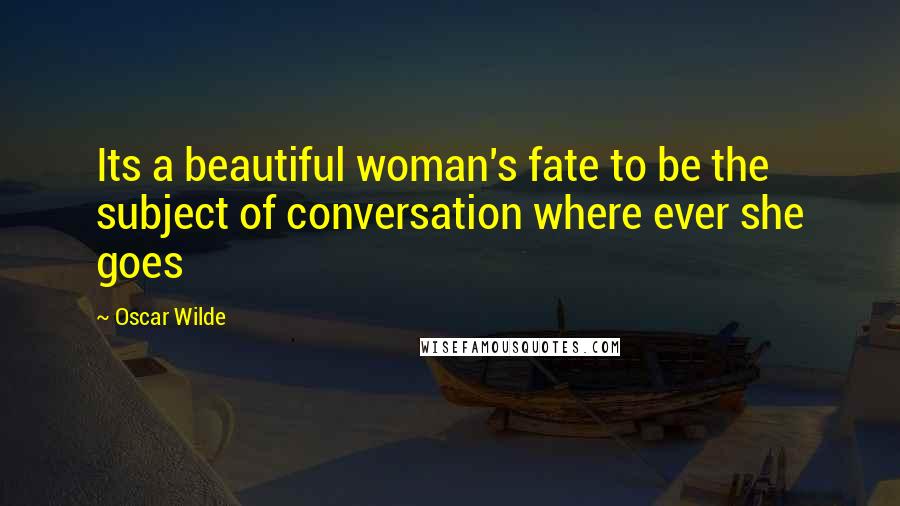 Oscar Wilde Quotes: Its a beautiful woman's fate to be the subject of conversation where ever she goes