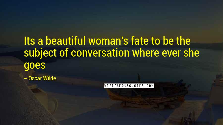 Oscar Wilde Quotes: Its a beautiful woman's fate to be the subject of conversation where ever she goes