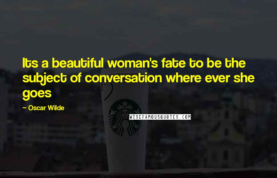 Oscar Wilde Quotes: Its a beautiful woman's fate to be the subject of conversation where ever she goes