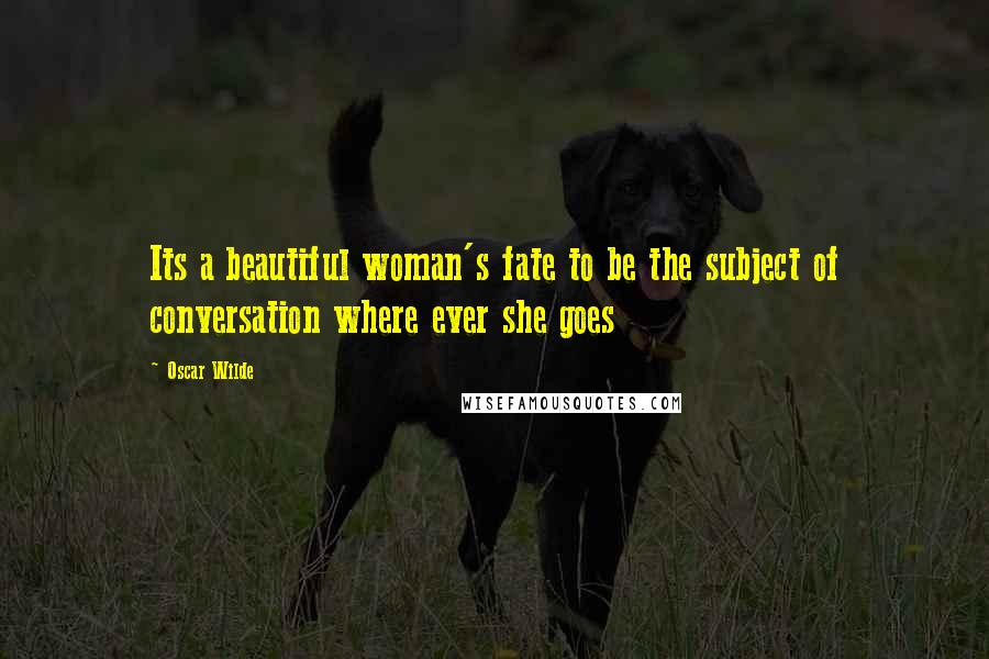 Oscar Wilde Quotes: Its a beautiful woman's fate to be the subject of conversation where ever she goes