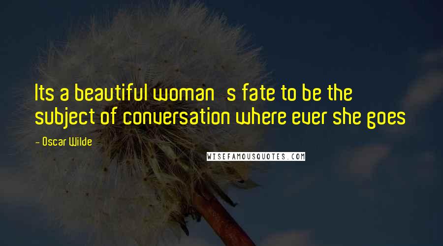 Oscar Wilde Quotes: Its a beautiful woman's fate to be the subject of conversation where ever she goes