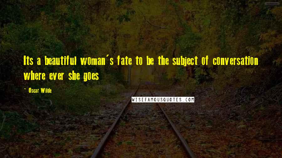 Oscar Wilde Quotes: Its a beautiful woman's fate to be the subject of conversation where ever she goes