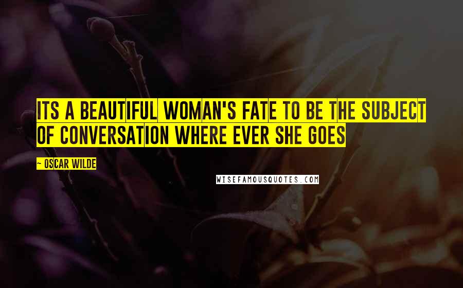 Oscar Wilde Quotes: Its a beautiful woman's fate to be the subject of conversation where ever she goes