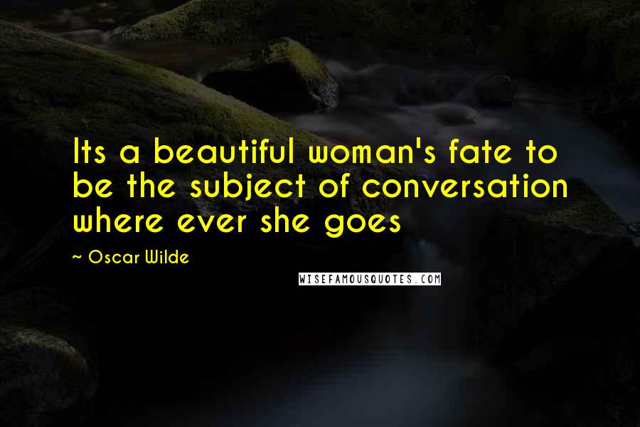 Oscar Wilde Quotes: Its a beautiful woman's fate to be the subject of conversation where ever she goes