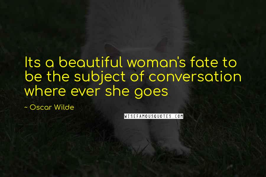 Oscar Wilde Quotes: Its a beautiful woman's fate to be the subject of conversation where ever she goes