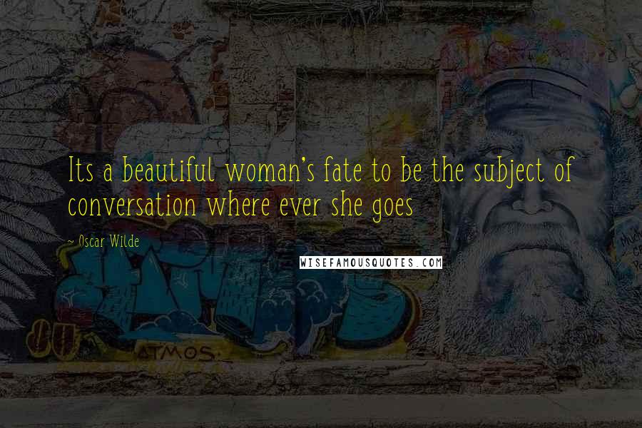 Oscar Wilde Quotes: Its a beautiful woman's fate to be the subject of conversation where ever she goes