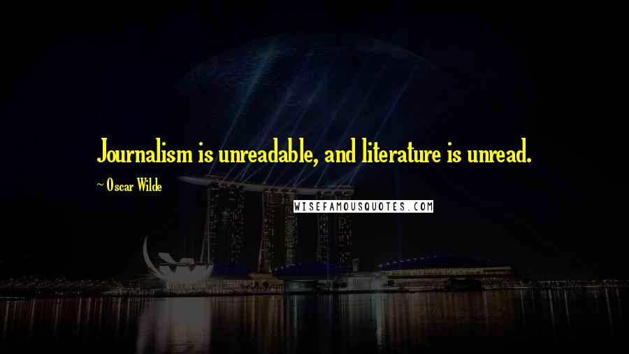 Oscar Wilde Quotes: Journalism is unreadable, and literature is unread.