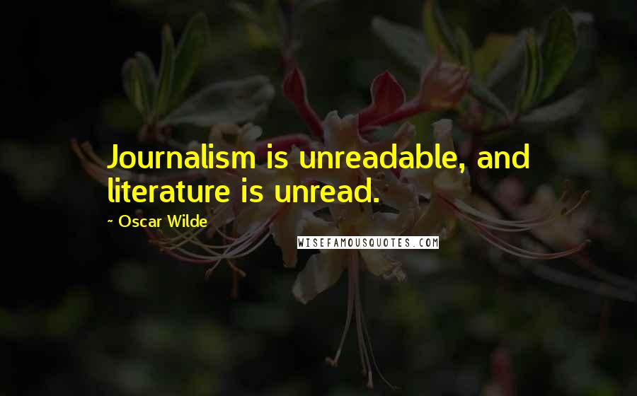 Oscar Wilde Quotes: Journalism is unreadable, and literature is unread.