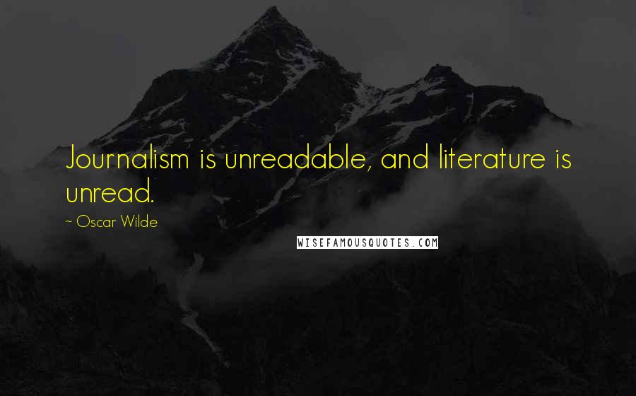 Oscar Wilde Quotes: Journalism is unreadable, and literature is unread.