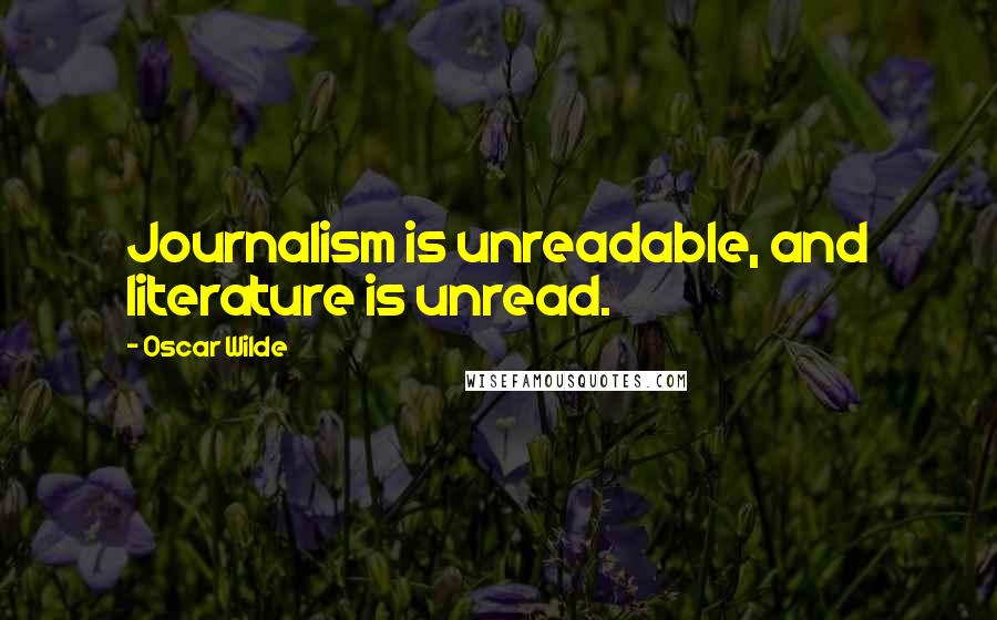 Oscar Wilde Quotes: Journalism is unreadable, and literature is unread.
