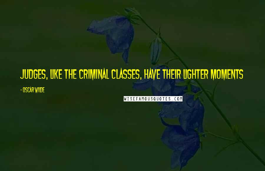 Oscar Wilde Quotes: Judges, like the criminal classes, have their lighter moments