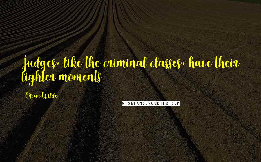 Oscar Wilde Quotes: Judges, like the criminal classes, have their lighter moments