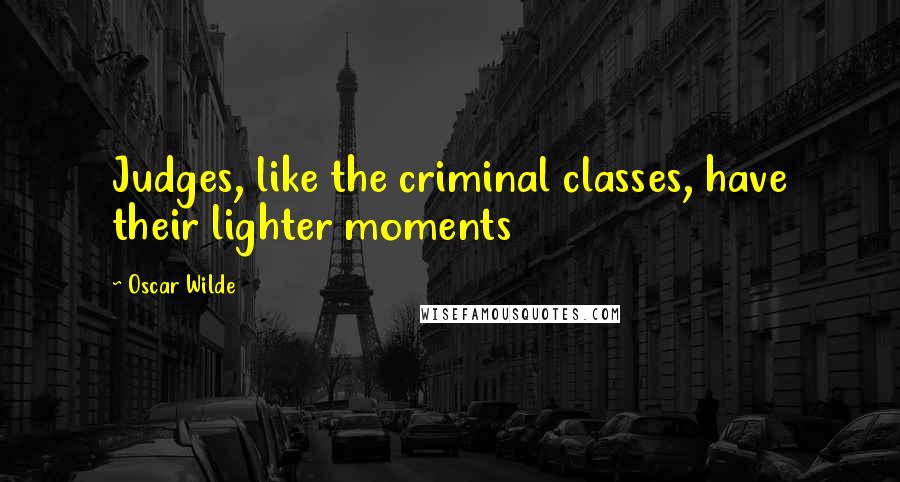 Oscar Wilde Quotes: Judges, like the criminal classes, have their lighter moments