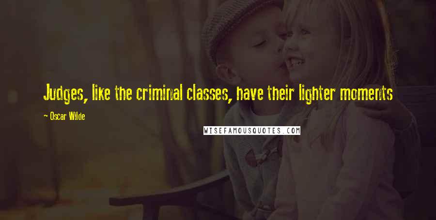 Oscar Wilde Quotes: Judges, like the criminal classes, have their lighter moments