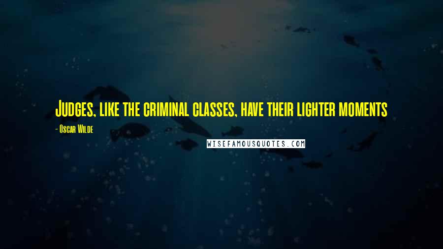 Oscar Wilde Quotes: Judges, like the criminal classes, have their lighter moments