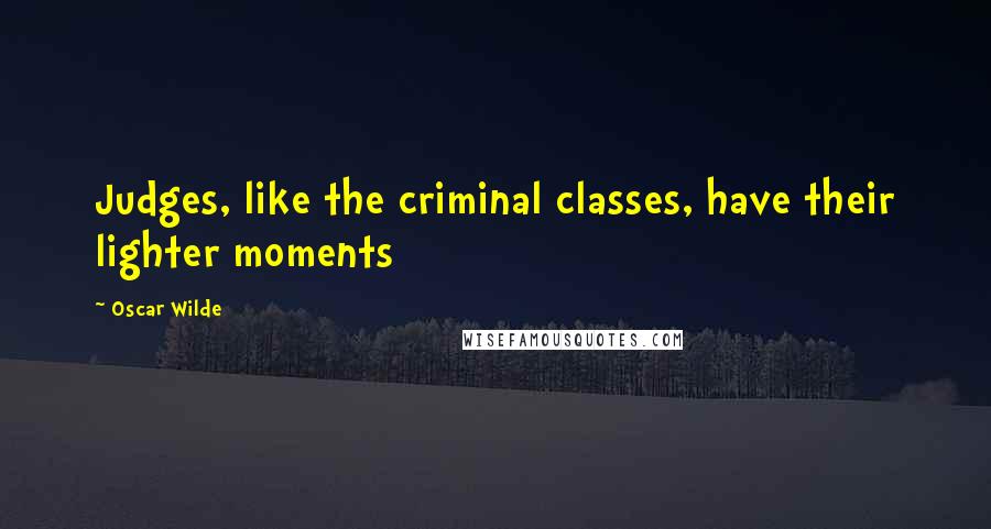 Oscar Wilde Quotes: Judges, like the criminal classes, have their lighter moments