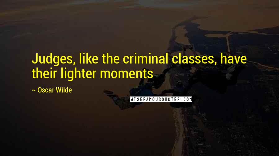 Oscar Wilde Quotes: Judges, like the criminal classes, have their lighter moments