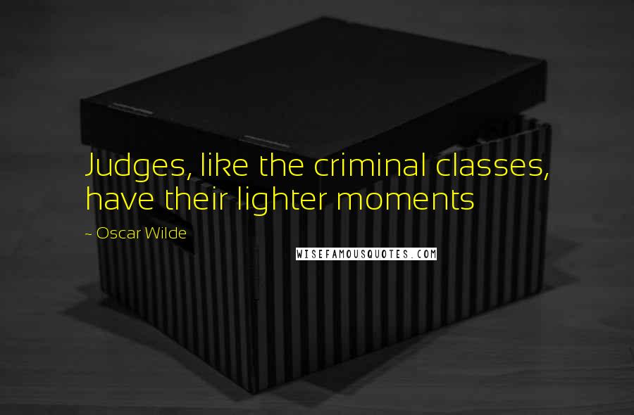 Oscar Wilde Quotes: Judges, like the criminal classes, have their lighter moments