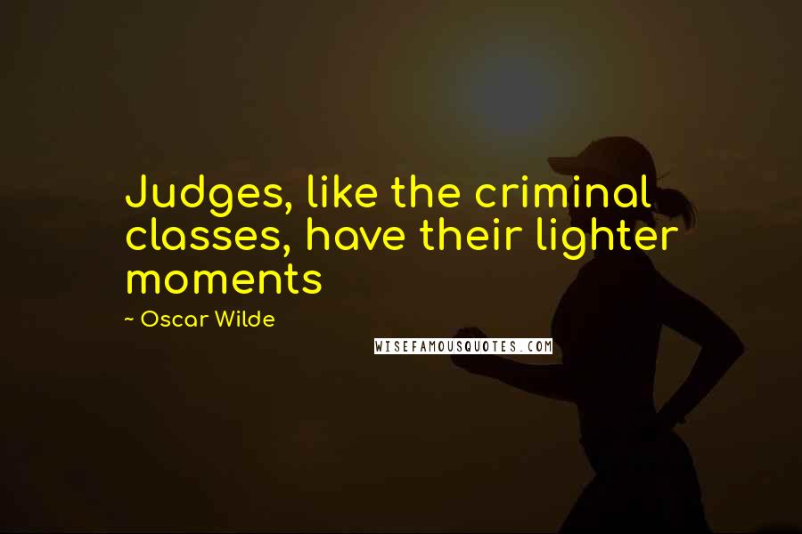 Oscar Wilde Quotes: Judges, like the criminal classes, have their lighter moments