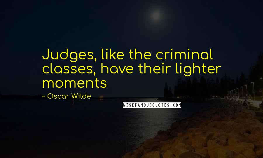 Oscar Wilde Quotes: Judges, like the criminal classes, have their lighter moments