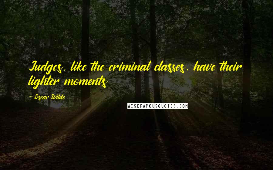 Oscar Wilde Quotes: Judges, like the criminal classes, have their lighter moments