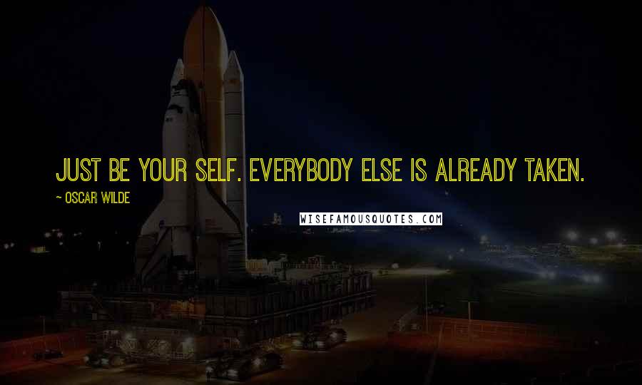 Oscar Wilde Quotes: Just be your self. Everybody else is already taken.