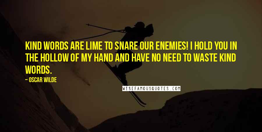 Oscar Wilde Quotes: Kind words are lime to snare our enemies! I hold you in the hollow of my hand and have no need to waste kind words.