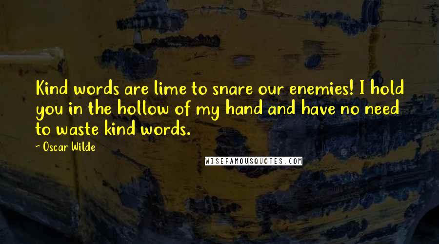 Oscar Wilde Quotes: Kind words are lime to snare our enemies! I hold you in the hollow of my hand and have no need to waste kind words.