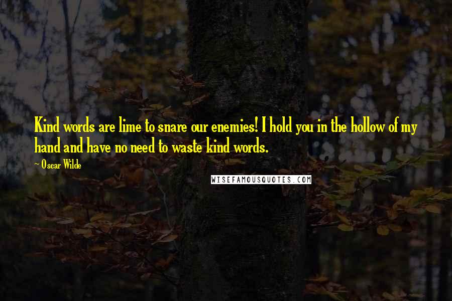 Oscar Wilde Quotes: Kind words are lime to snare our enemies! I hold you in the hollow of my hand and have no need to waste kind words.