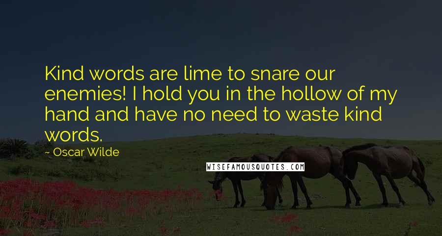 Oscar Wilde Quotes: Kind words are lime to snare our enemies! I hold you in the hollow of my hand and have no need to waste kind words.