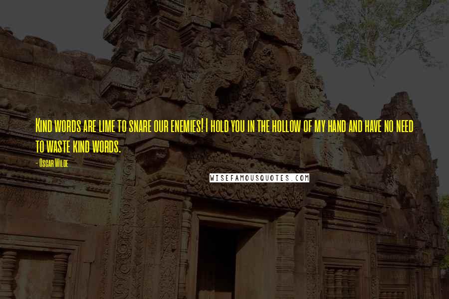 Oscar Wilde Quotes: Kind words are lime to snare our enemies! I hold you in the hollow of my hand and have no need to waste kind words.