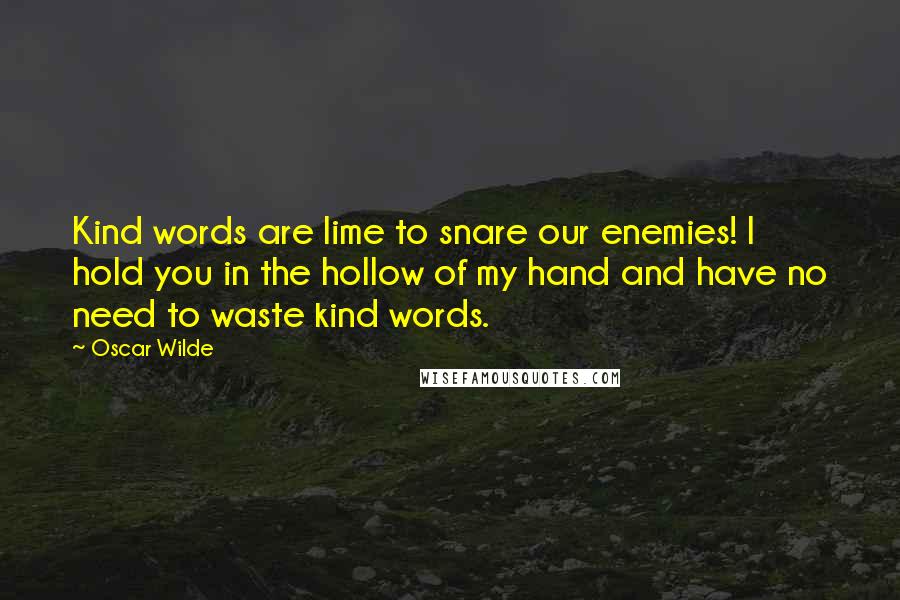 Oscar Wilde Quotes: Kind words are lime to snare our enemies! I hold you in the hollow of my hand and have no need to waste kind words.