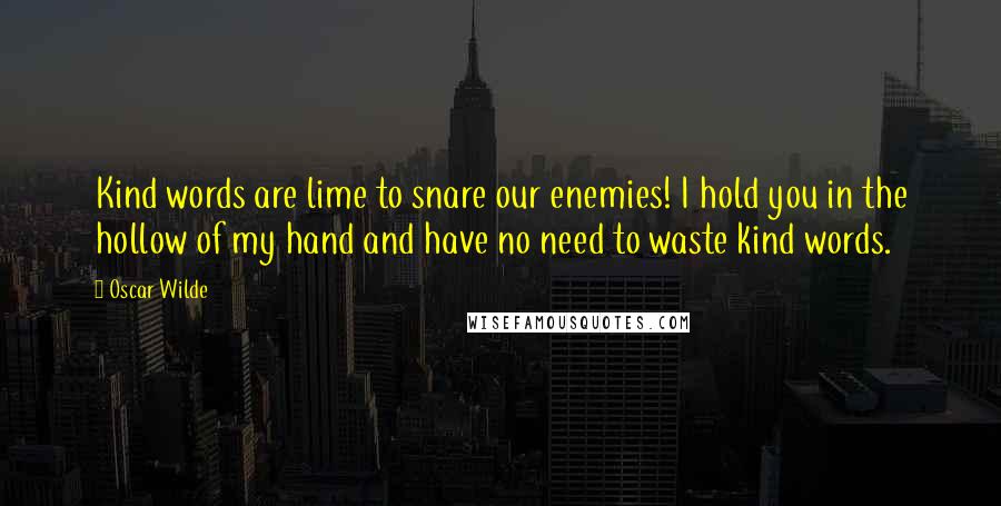 Oscar Wilde Quotes: Kind words are lime to snare our enemies! I hold you in the hollow of my hand and have no need to waste kind words.